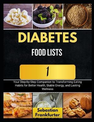 Diabetes Food Lists 1: Your Step-by-Step Companion to Transforming Eating Habits for Better Health, Stable Energy, and Lasting Wellness - Sebastian Frankfurter - cover