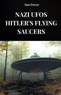 Nazi Ufos. Hitler's Flying Saucers: The history of Haunebu and the v7 project for the construction of anti-gravity vehicles by the Third Reich - Dan Power - cover
