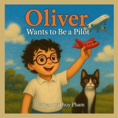 Oliver Wants to Be a Pilot: A Fun Career Exploration Book for Kids Ages 4-8 (Oliver Explores Careers) - Thuy Pham - cover