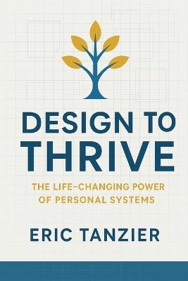Design to Thrive: The Life-Changing Power of Personal Systems - Eric Tanzier - cover