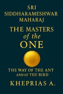 Sri Siddharameshwar Maharaj The Masters of the One: The Way of the Ant and of the Bird - Kheprias A - cover