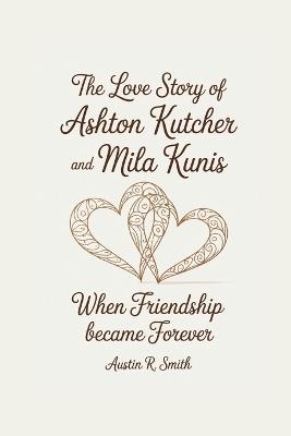 The Love Story of Ashton Kutcher and Mila Kunis: When Friendship Became Forever - Austin R Smith - cover