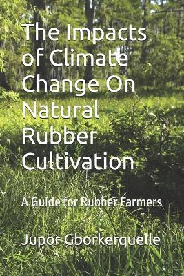 The Impacts of Climate Change On Natural Rubber Cultivation: A Guide for Rubber Farmers - Jupor Gborkerquelle - cover