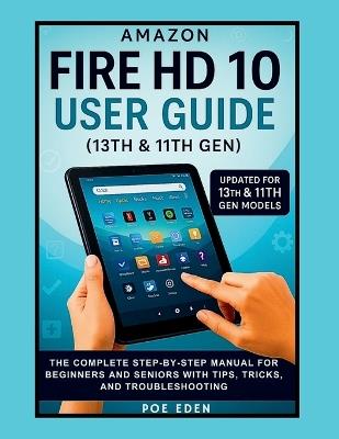 Amazon Fire HD 10 User Guide (13th & 11th Gen): The Complete Step-by-Step Manual for Beginners and Seniors with Tips, Tricks, and Troubleshooting - Jaytech Balogun,Poe Eden - cover