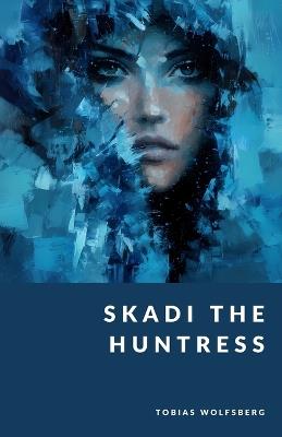 Skadi the Huntress: The Wild Goddess of Winter - Tobias Wolfsberg - cover