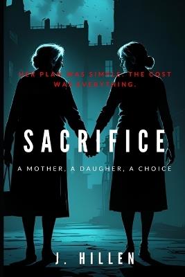 Sacrifice: A Mother, A Daughter, A Choice - J Hillen - cover