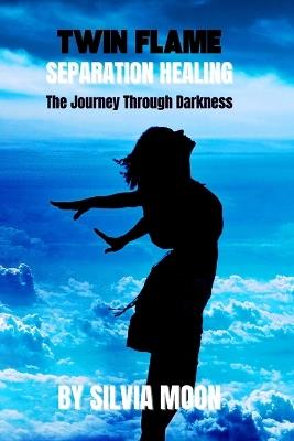 Twin Flame Separation Healing: The Journey Through Darkness - Silvia Moon - cover