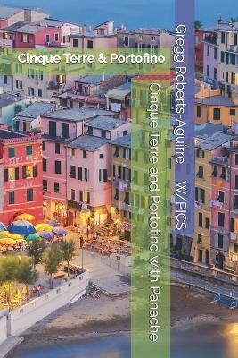 Cinque Terre and Portofino with Panache: Cinque Terre & Portofino - Gregg Roberts-Aguirre - cover