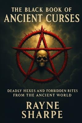 The Black Book of Ancient Curses: Deadly Hexes and Forbidden Rites from the Ancient World - Rayne Sharpe - cover