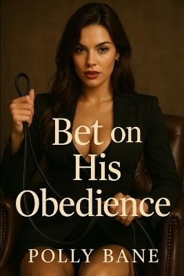 Bet on His Obedience: A Dark Femdom Humiliation Romance of Public Control, Diapered Submission, and Permanent Marking - Polly Bane - cover