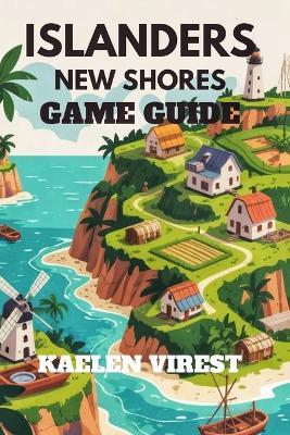 Islanders New Shores Game Guide: Unlock High Scores, and Build Efficient Islands - Kaelen Virest - cover