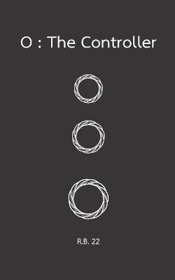 O: The Controller: A sci-fi mystery about hidden systems, forbidden memories, and the power to escape control - R B 22 - cover