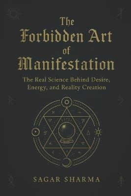 The Forbidden Art of Manifestation: The Real Science Behind Desire, Energy, and Reality Creation - Sagar Sharma - cover