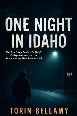 One Night In Idaho: The True Story Behind the Tragic College Murders and the Documentary That Reveals It All - Torin Bellamy - cover