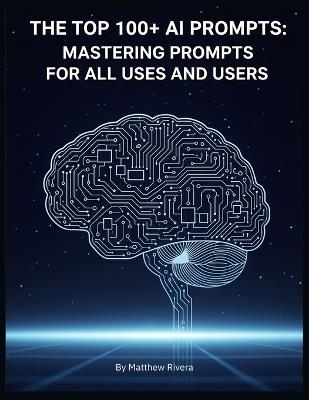 The Top 100+ AI Prompts: Mastering Prompts for All Uses and Users - Matthew Rivera - cover