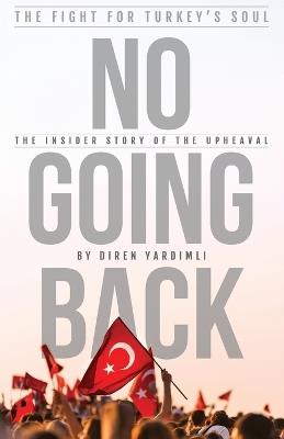 No Going Back - The Fight for Turkey's Soul: The Insider Story of The Upheaval in Turkey - Diren Yardimli - cover