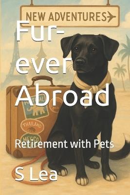 Fur-ever Abroad: Retirement with Pets - S Lea - cover