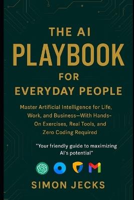 The AI Playbook for Everyday People: Master Artificial Intelligence for Life, Work, and Business-With Hands-On Exercises, Real Tools, and Zero Coding Required - Simon Jecks - cover