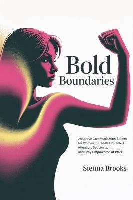Bold Boundaries: Assertive Communication Scripts for Women to Handle Unwanted Attention, Set Limits, and Stay Empowered at Work - Sienna Brooks - cover