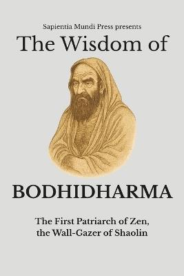 The Wisdom of Bodhidharma: The First Patriarch of Zen, the Wall-Gazer of Shaolin - Sapientia Mundi Press - cover