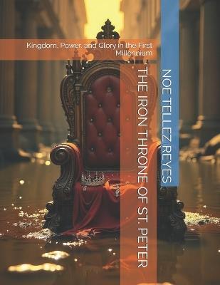 The Iron Throne of St. Peter: Kingdom, Power, and Glory in the First Millennium - Noe Tellez Reyes - cover