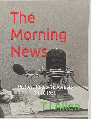 The Morning News: Historic Radio Newscasts Since 1650 - Tj Allen - cover