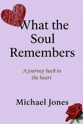 What the Soul Remembers: A journey through loss, emotion, and healing - Michael Jones - cover