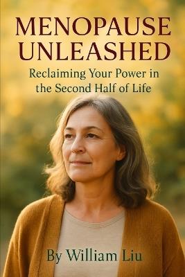 Menopause Unleashed: Reclaiming Your Power in the Second Half of Life - William Liu - cover
