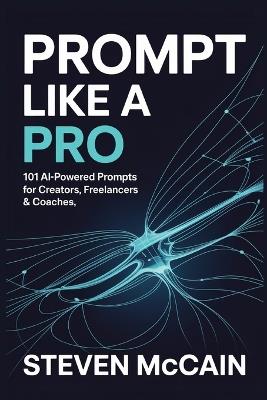 Prompt Like a Pro: 101 AI-Powered Prompts for Creators, Freelancers & Coaches - Steven McCain - cover