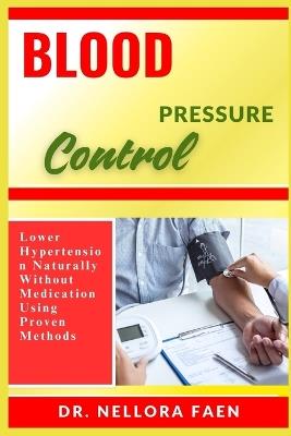 Blood Pressure Control: Lower Hypertension Naturally Without Medication Using Proven Methods - Nellora Faen - cover