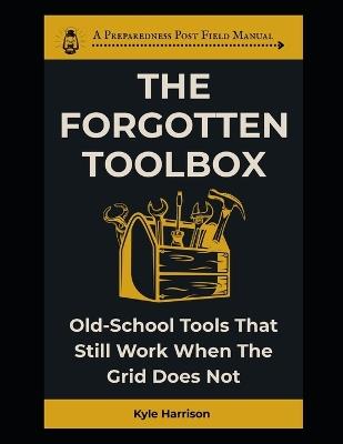 The Forgotten Toolbox: Old-School Tools That Still Work When the Grid Does Not - Kyle Harrison - cover