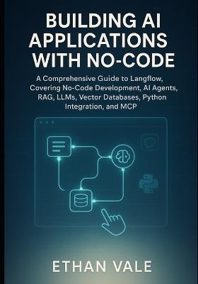 Building AI Applications with No-Code: A Comprehensive Guide to Langflow, Covering No-Code Development, AI Agents, RAG, LLMs, Vector Databases, Python Integration, and MCP - Ethan Vale - cover