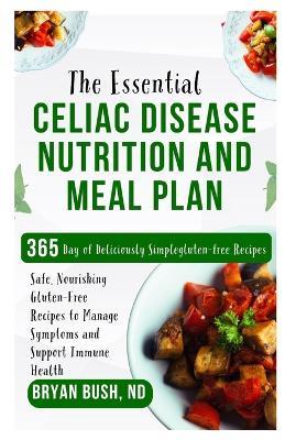 The Essential Celiac Disease Nutrition and Meal Plan: Safe, Nourishing Gluten-Free Recipes to Manage Symptoms and Support Immune Health - Bryan Bush Nd - cover