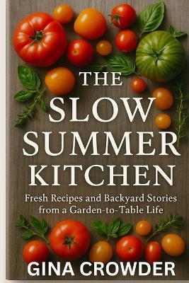 The Slow Summer Kitchen: Fresh Recipes and Backyard Stories from a Garden-to-Table Life - Gina Crowder - cover
