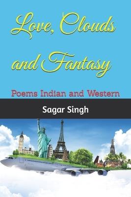 Love, Clouds and Fantasy: Poems Indian and Western - Sagar Singh - cover