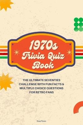 1970s Trivia Quiz Book: The Ultimate Seventies Challenge with Fun Facts & Multiple Choice Questions for Retro Fans - Rosa Pierce - cover