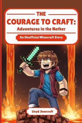 The Courage to Craft: Adventures in the Nether: An Adventure in Managing Anxiety and Finding Strength - Lloyd Jonecraft - cover