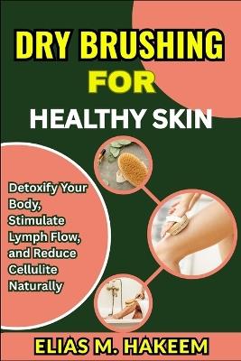Dry Brushing for Healthy Skin: Detoxify Your Body, Stimulate Lymph Flow, and Reduce Cellulite Naturally - Elias M Hakeem - cover