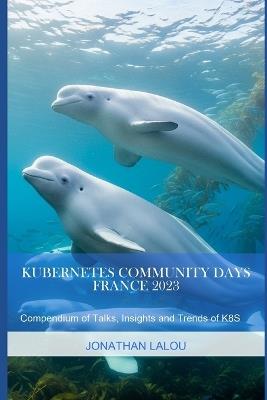 Kubernetes Community Days - France 2023: Compendium of Talks, Insights and Trends of K8S - Jonathan Lalou - cover