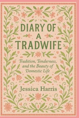 Diary Of A Tradwife: Tradition, Tenderness, and the Beauty of Domestic Life - Jessica Harris - cover