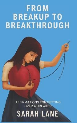 From Breakup to Breakthrough: Affirmations for Getting Over a Breakup - Sarah Lane - cover