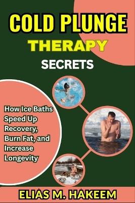 Cold Plunge Therapy Secrets: How Ice Baths Speed Up Recovery, Burn Fat, and Increase Longevity - Elias M Hakeem - cover