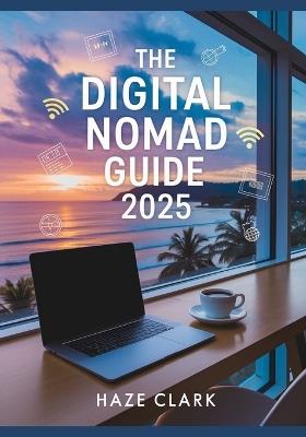 The Digital Nomad Guide 2025: Best Remote Work Countries, Visa Programs, Jobs & Tools for Living Abroad - Haze Clark - cover