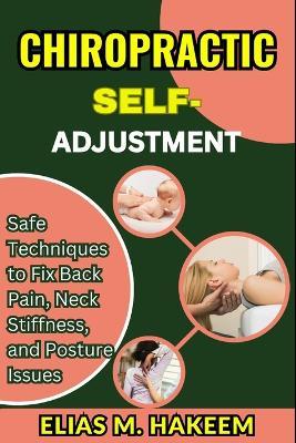 Chiropractic Self-Adjustment: Safe Techniques to Fix Back Pain, Neck Stiffness, and Posture Issues - Elias M Hakeem - cover