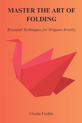 Master the Art of Folding: Essential Techniques for Origami Jewelry - Charlie Freddie - cover