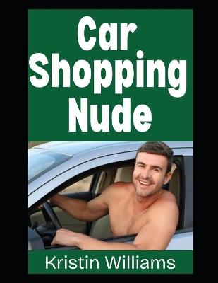 Car Shopping Nude: My Bare-Assed Journey To Finding and Buying My New Car While Dealing with Some Hilarious Car Salesmen - Kristin Williams - cover