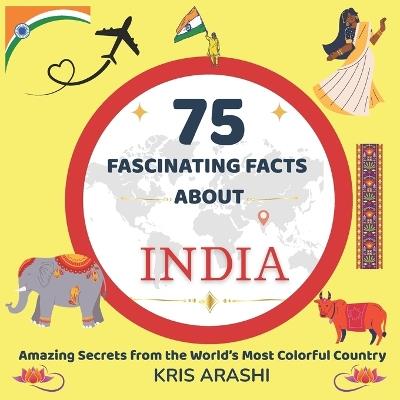 75 Fascinating Facts About India: Educational and Entertaining Facts with Beautiful Illustrations - Perfect for Curious Kids, Families, and Young Travellers Ages 9-12 - Kris Arashi - cover