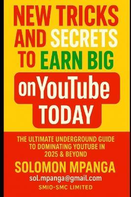 New Tricks and Secrets to Earn Big on Youtube Today: The Ultimate Underground Guide to Dominating YouTube in 2025 & Beyond - Solomon Mpanga - cover