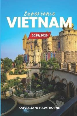 Experience Vietnam 2025/2026: The Only Guide You'll Need for an unforgettable Trip: Local Recommendation, Hidden Gems, Insider Tips and Must-See Attractions - Olivia Jane Hawthorne - cover