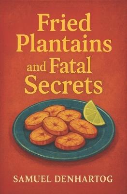 Fried Plantains and Fatal Secrets - Samuel Denhartog - cover